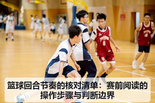篮球回合节奏的核对清单:赛前阅读的操作步骤与判断边界